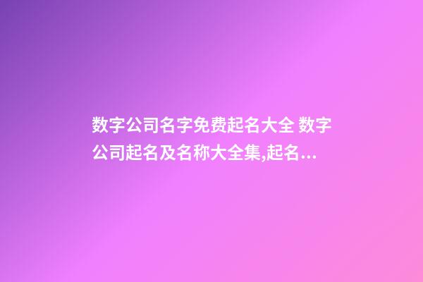 数字公司名字免费起名大全 数字公司起名及名称大全集,起名之家-第1张-公司起名-玄机派